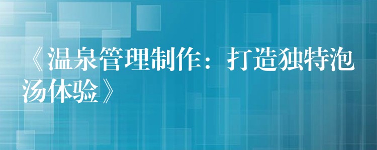 《溫泉管理制作：打造獨特泡湯體驗》