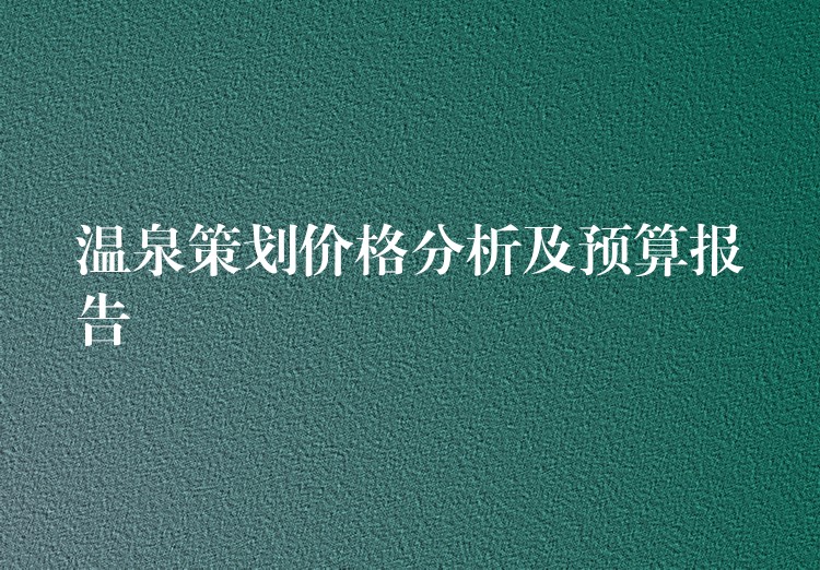 溫泉策劃價格分析及預(yù)算報告