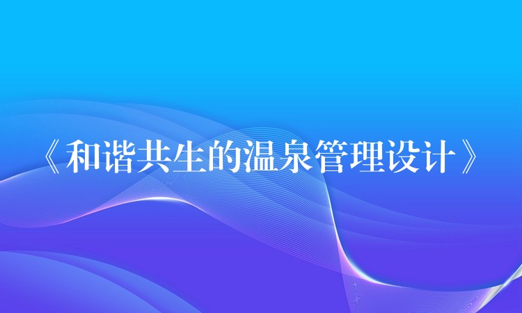 《和諧共生的溫泉管理設(shè)計(jì)》