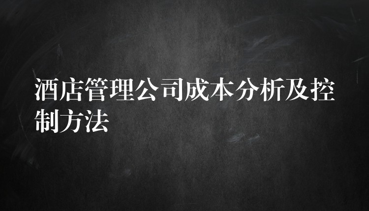 酒店管理公司成本分析及控制方法