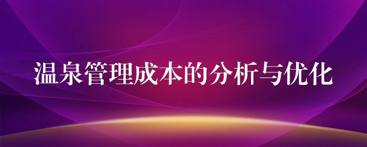 溫泉管理成本的分析與優(yōu)化