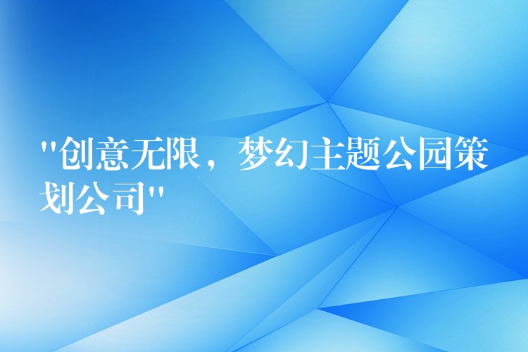 “創(chuàng)意無限，夢幻主題公園策劃公司”