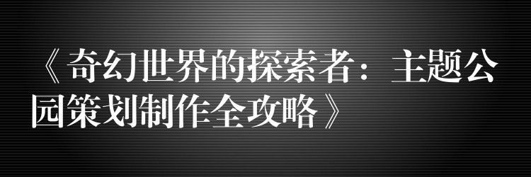 《奇幻世界的探索者：主題公園策劃制作全攻略》