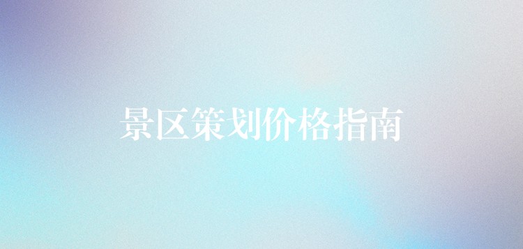 景區(qū)策劃價格指南